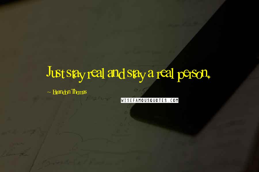 Brandon Thomas Quotes: Just stay real and stay a real person.
