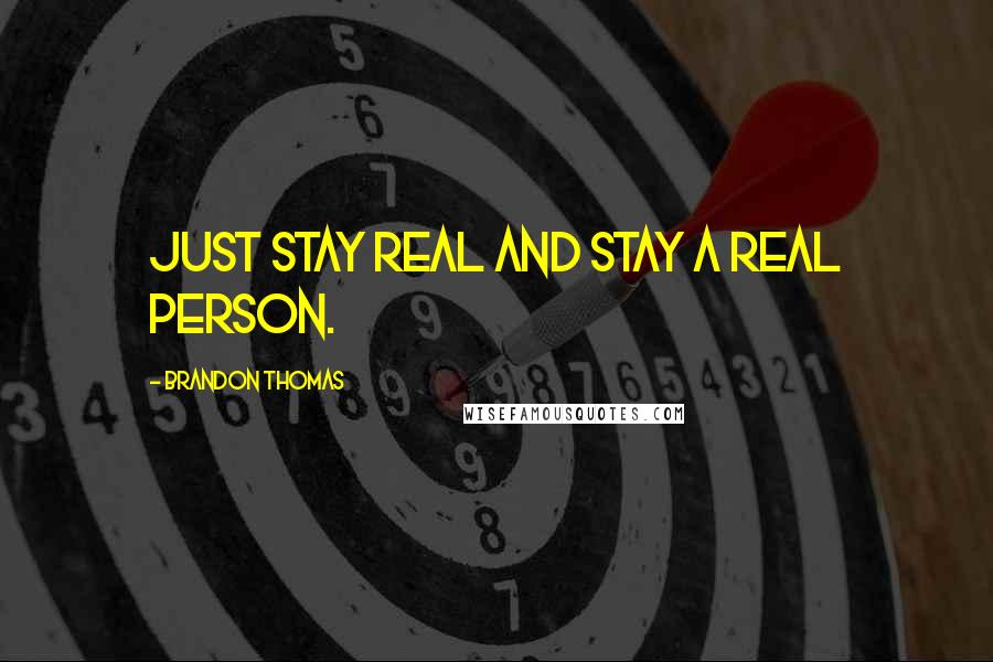 Brandon Thomas Quotes: Just stay real and stay a real person.