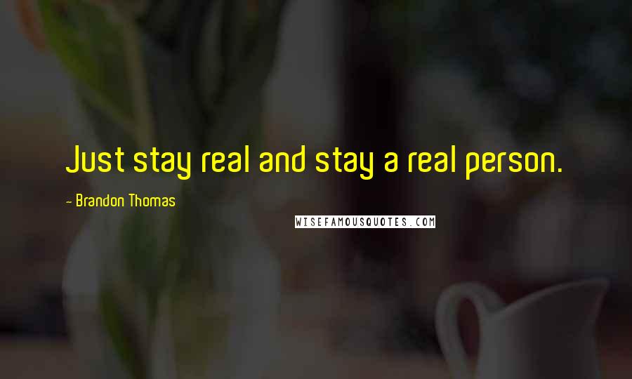 Brandon Thomas Quotes: Just stay real and stay a real person.