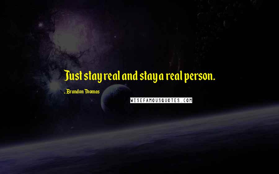 Brandon Thomas Quotes: Just stay real and stay a real person.