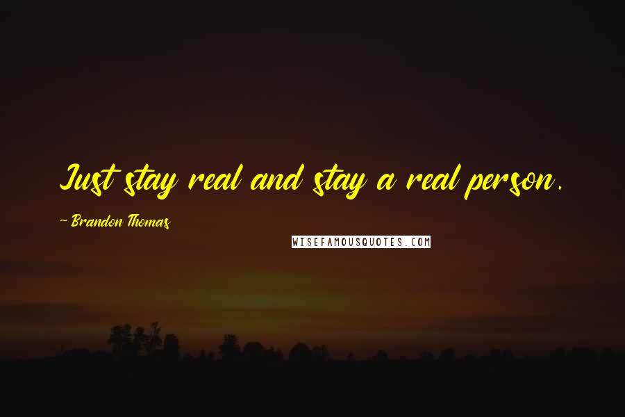 Brandon Thomas Quotes: Just stay real and stay a real person.