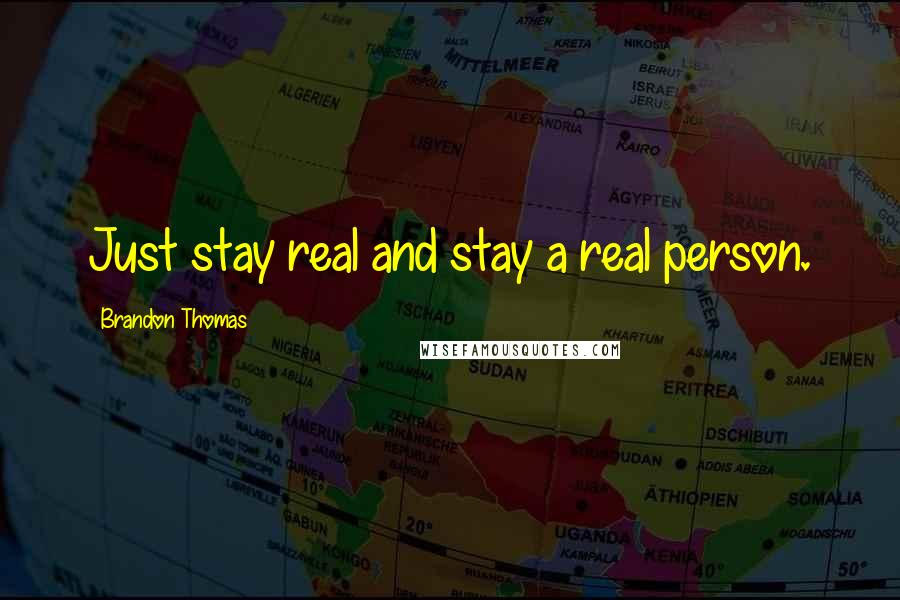 Brandon Thomas Quotes: Just stay real and stay a real person.