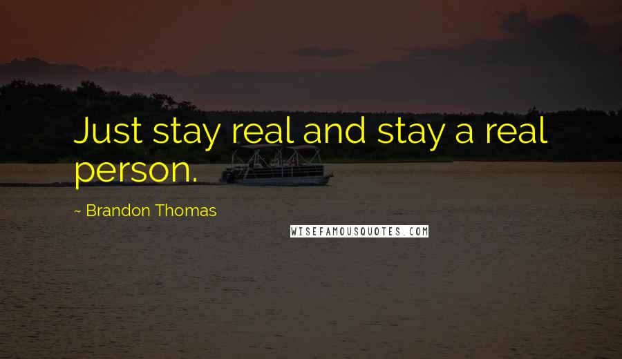 Brandon Thomas Quotes: Just stay real and stay a real person.