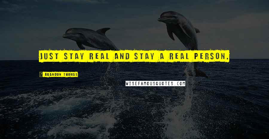 Brandon Thomas Quotes: Just stay real and stay a real person.