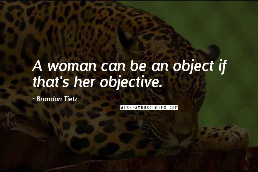 Brandon Tietz Quotes: A woman can be an object if that's her objective.