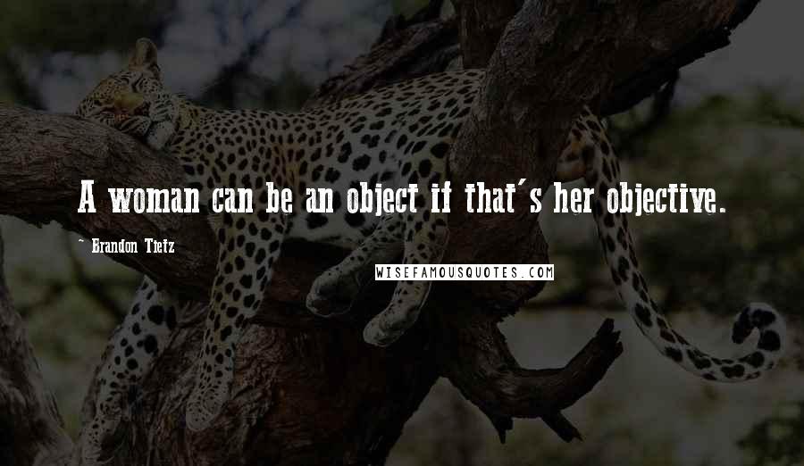 Brandon Tietz Quotes: A woman can be an object if that's her objective.