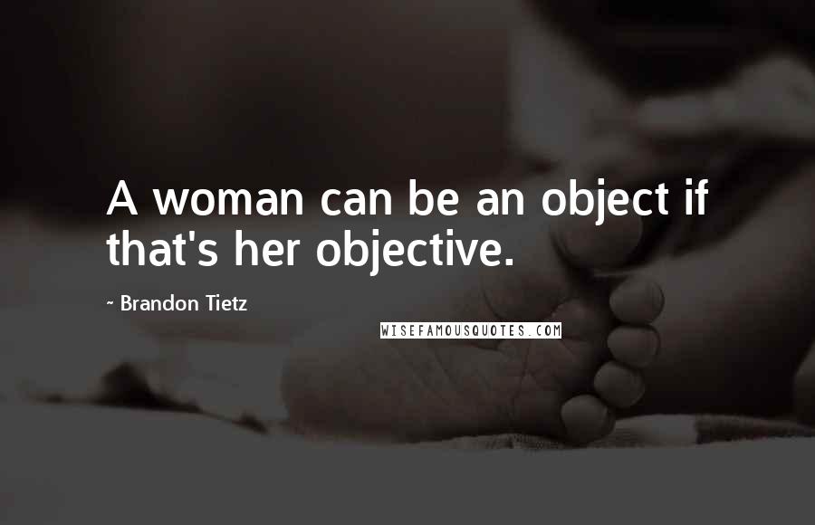 Brandon Tietz Quotes: A woman can be an object if that's her objective.