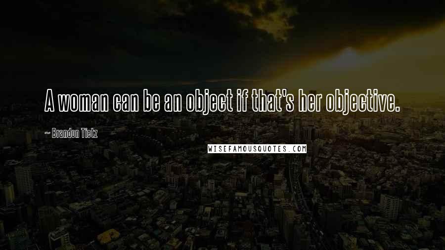Brandon Tietz Quotes: A woman can be an object if that's her objective.