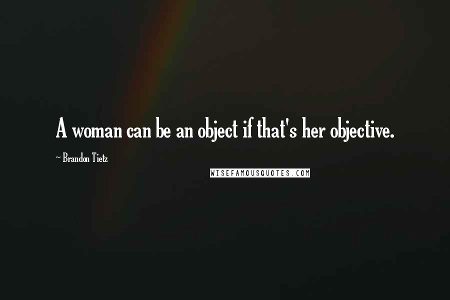 Brandon Tietz Quotes: A woman can be an object if that's her objective.