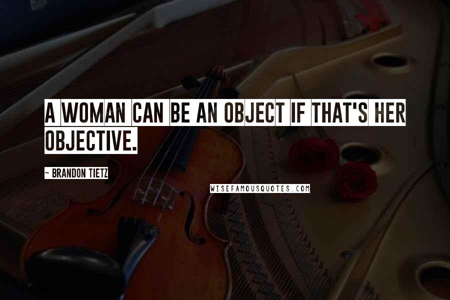 Brandon Tietz Quotes: A woman can be an object if that's her objective.