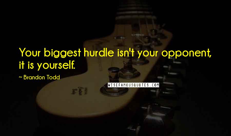 Brandon Todd Quotes: Your biggest hurdle isn't your opponent, it is yourself.