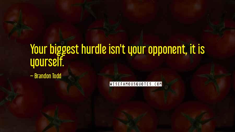 Brandon Todd Quotes: Your biggest hurdle isn't your opponent, it is yourself.