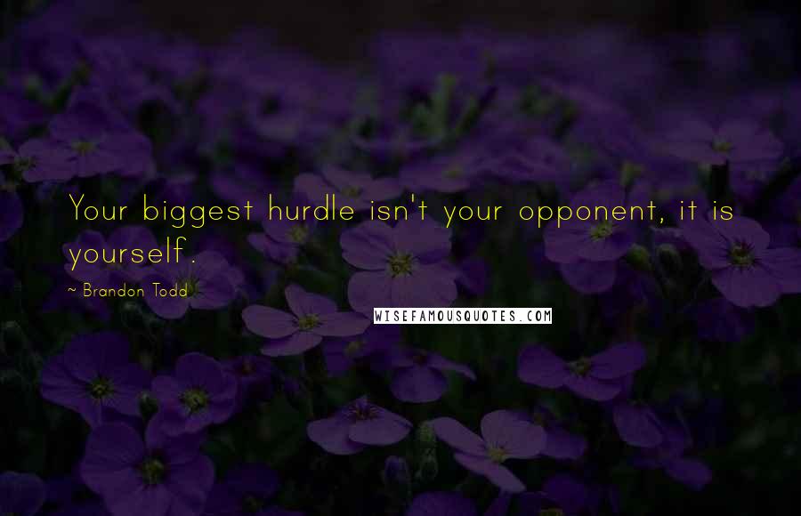 Brandon Todd Quotes: Your biggest hurdle isn't your opponent, it is yourself.