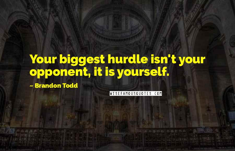 Brandon Todd Quotes: Your biggest hurdle isn't your opponent, it is yourself.