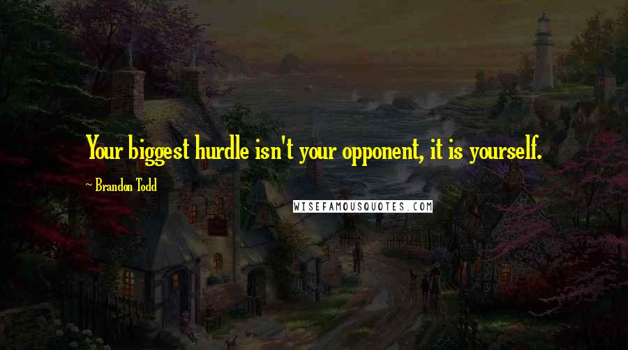 Brandon Todd Quotes: Your biggest hurdle isn't your opponent, it is yourself.