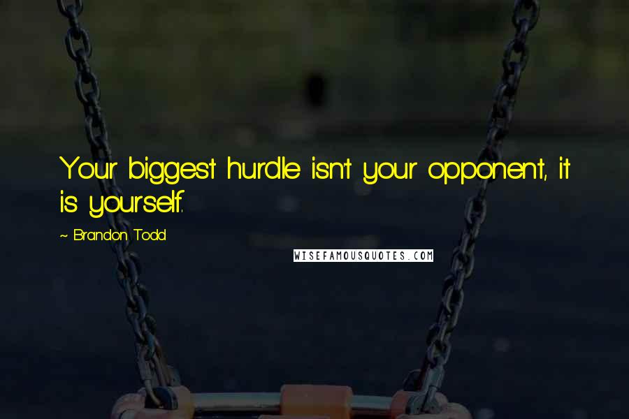 Brandon Todd Quotes: Your biggest hurdle isn't your opponent, it is yourself.