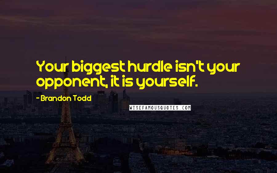 Brandon Todd Quotes: Your biggest hurdle isn't your opponent, it is yourself.