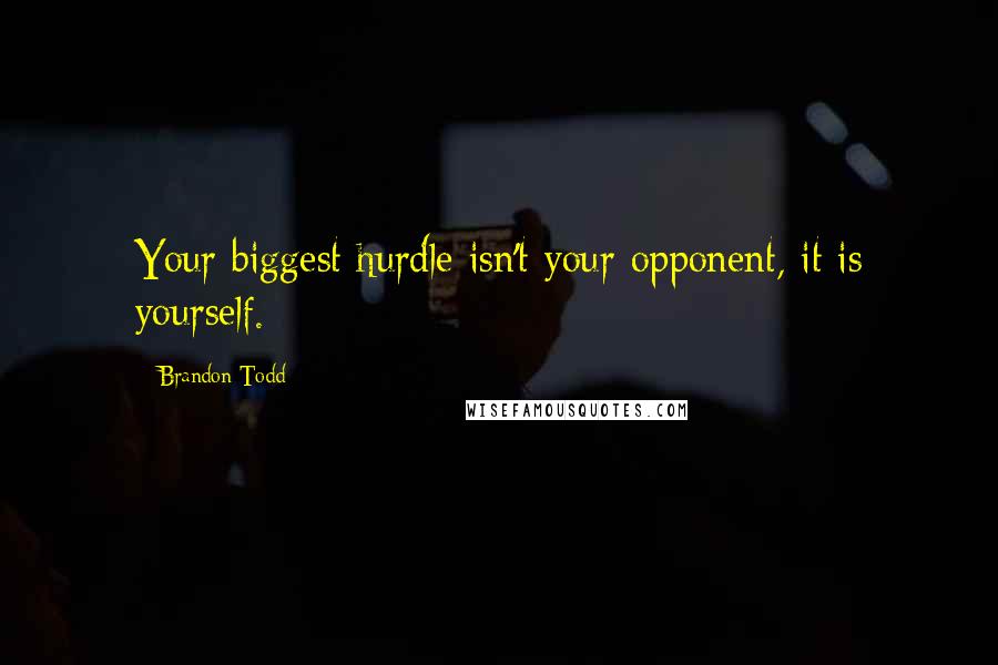 Brandon Todd Quotes: Your biggest hurdle isn't your opponent, it is yourself.