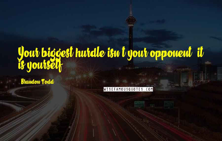 Brandon Todd Quotes: Your biggest hurdle isn't your opponent, it is yourself.