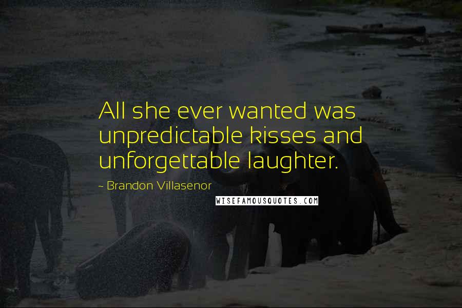 Brandon Villasenor Quotes: All she ever wanted was unpredictable kisses and unforgettable laughter.