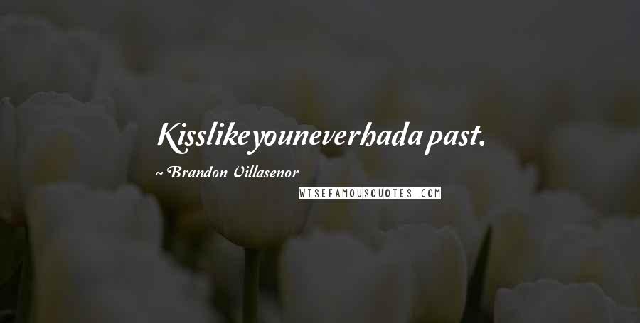 Brandon Villasenor Quotes: Kisslikeyouneverhada past.