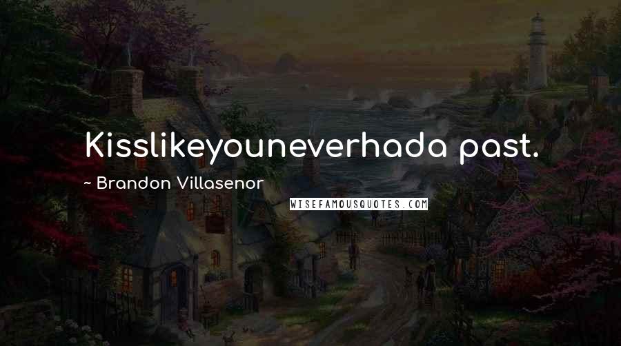 Brandon Villasenor Quotes: Kisslikeyouneverhada past.