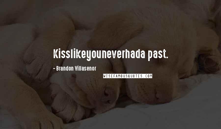 Brandon Villasenor Quotes: Kisslikeyouneverhada past.