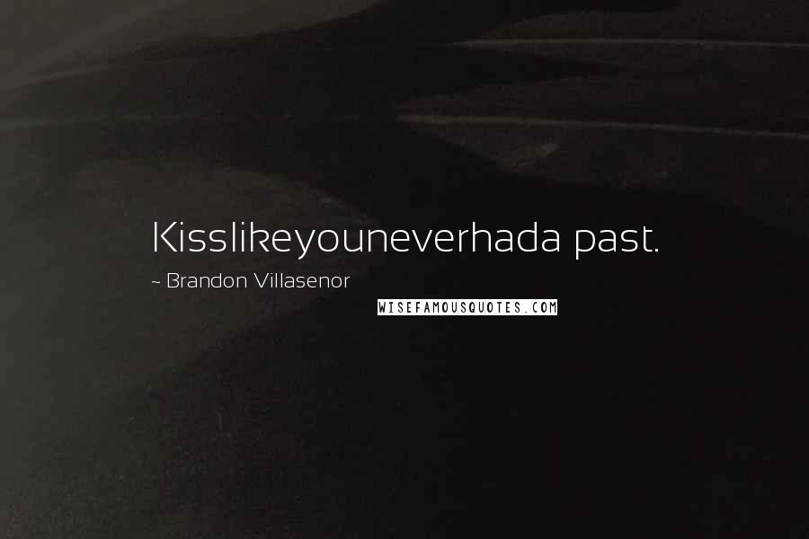 Brandon Villasenor Quotes: Kisslikeyouneverhada past.