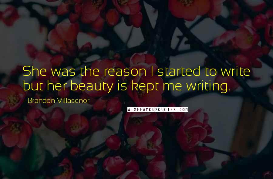 Brandon Villasenor Quotes: She was the reason I started to write but her beauty is kept me writing.
