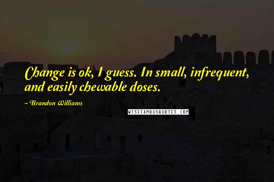 Brandon Williams Quotes: Change is ok, I guess. In small, infrequent, and easily chewable doses.