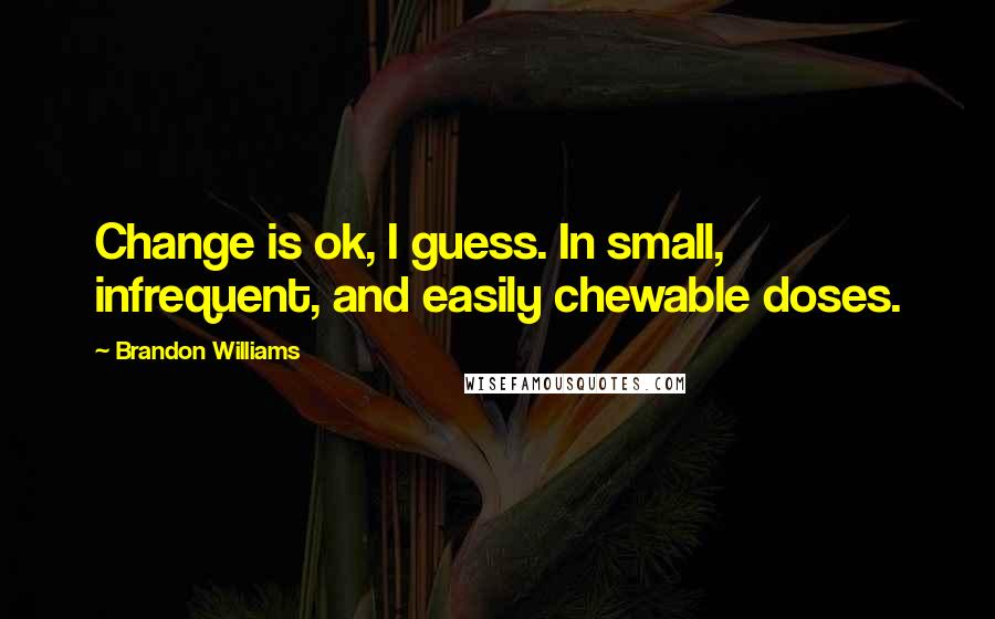Brandon Williams Quotes: Change is ok, I guess. In small, infrequent, and easily chewable doses.