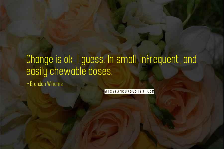 Brandon Williams Quotes: Change is ok, I guess. In small, infrequent, and easily chewable doses.