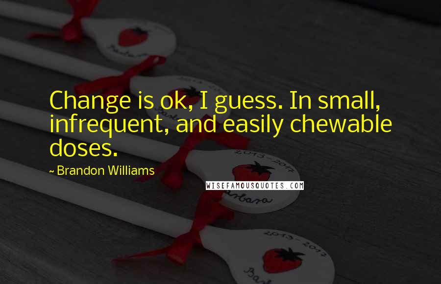 Brandon Williams Quotes: Change is ok, I guess. In small, infrequent, and easily chewable doses.