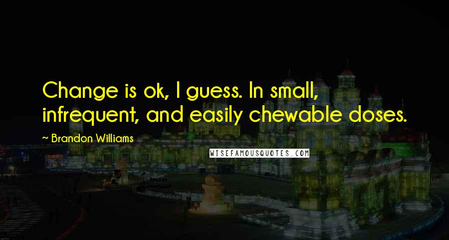 Brandon Williams Quotes: Change is ok, I guess. In small, infrequent, and easily chewable doses.