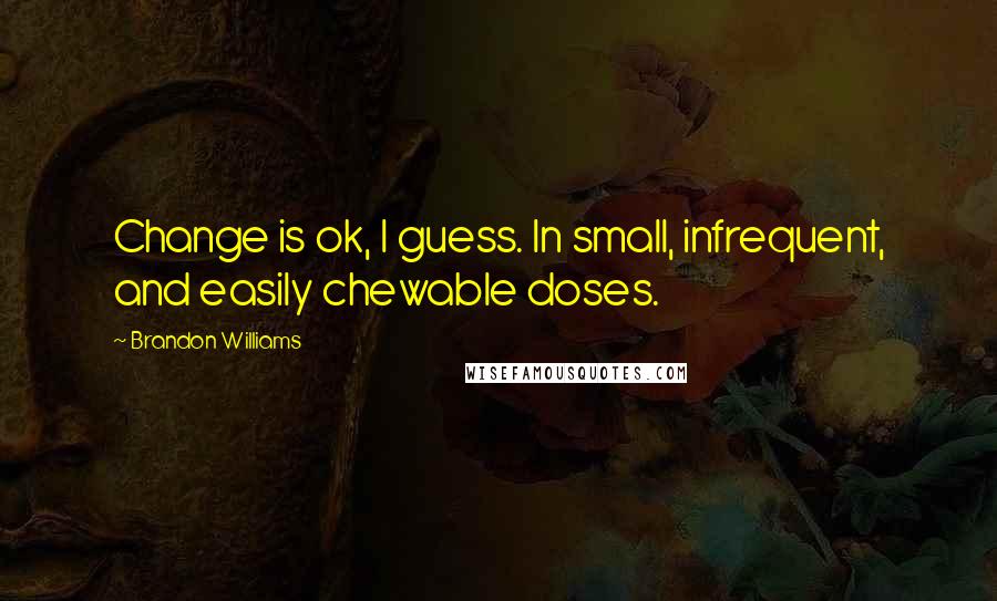 Brandon Williams Quotes: Change is ok, I guess. In small, infrequent, and easily chewable doses.