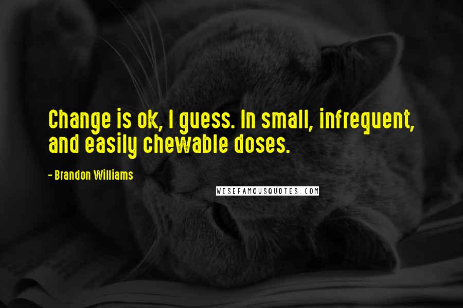 Brandon Williams Quotes: Change is ok, I guess. In small, infrequent, and easily chewable doses.