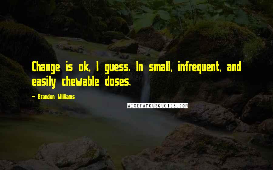 Brandon Williams Quotes: Change is ok, I guess. In small, infrequent, and easily chewable doses.