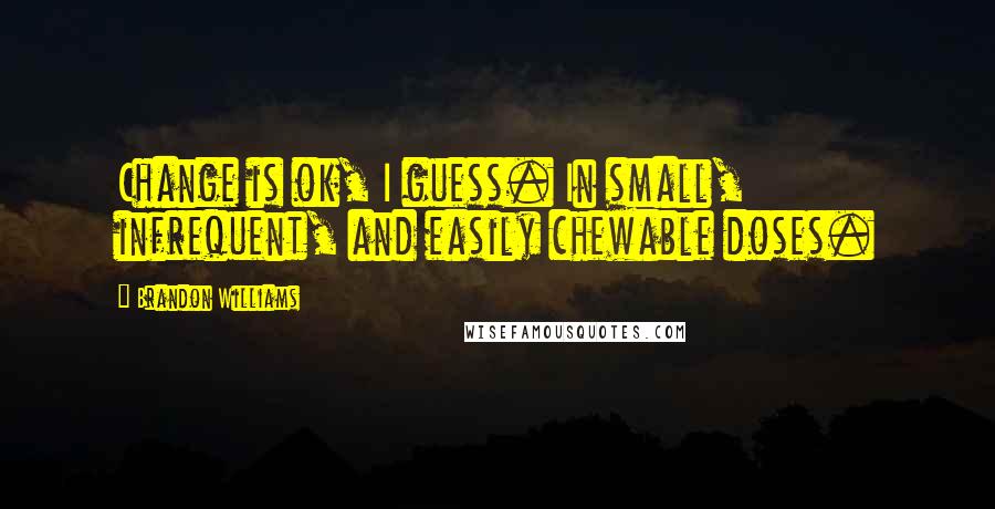 Brandon Williams Quotes: Change is ok, I guess. In small, infrequent, and easily chewable doses.