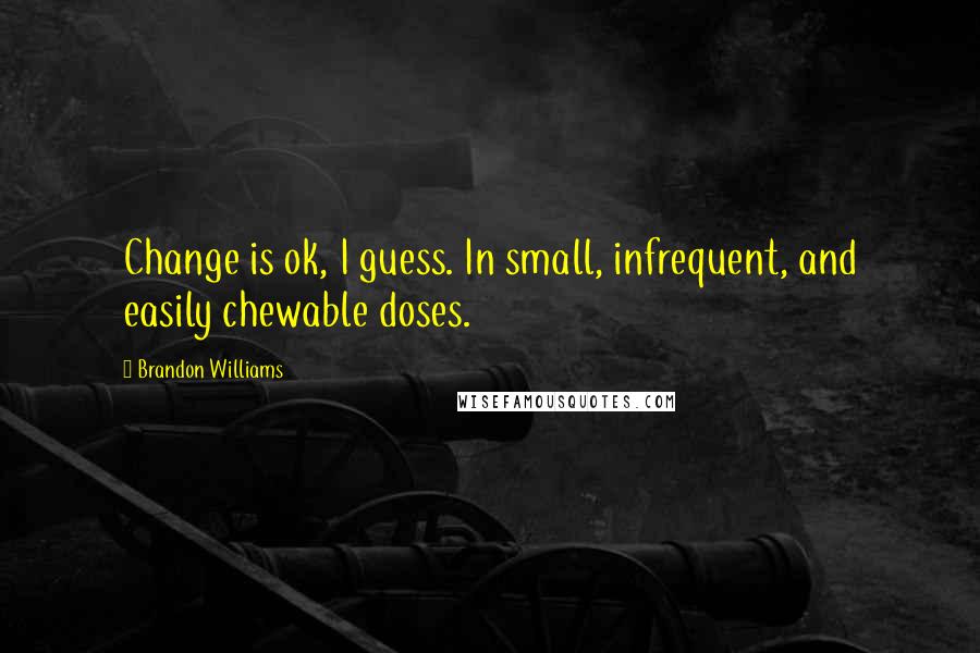Brandon Williams Quotes: Change is ok, I guess. In small, infrequent, and easily chewable doses.