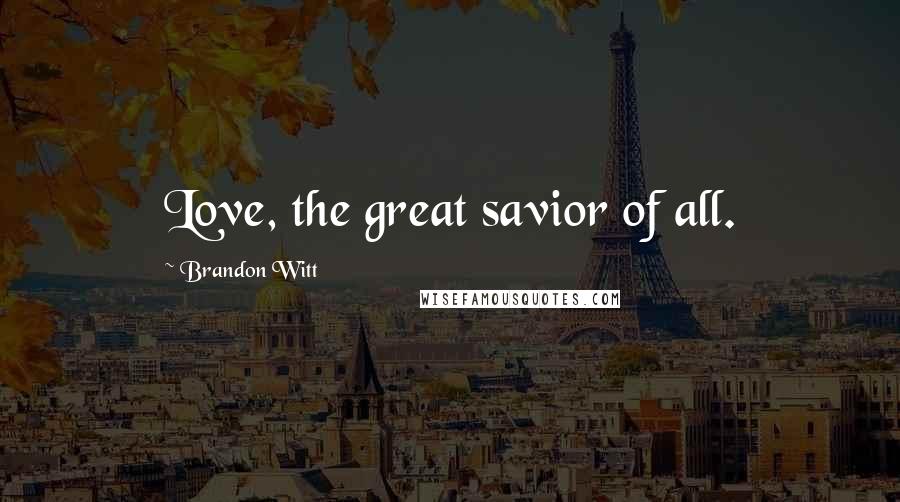 Brandon Witt Quotes: Love, the great savior of all.