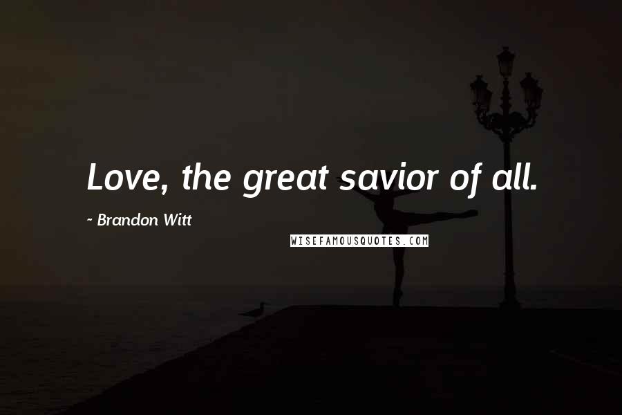 Brandon Witt Quotes: Love, the great savior of all.