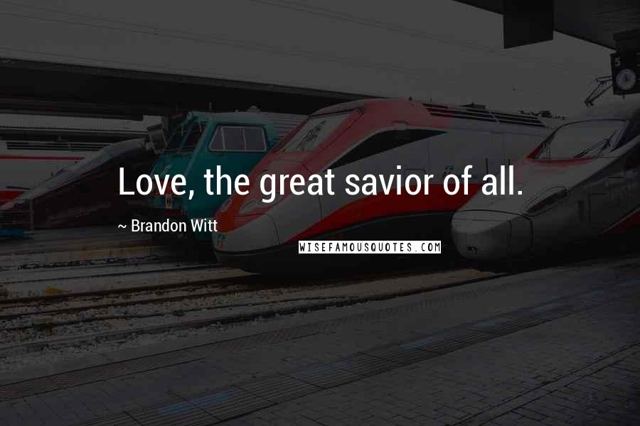 Brandon Witt Quotes: Love, the great savior of all.