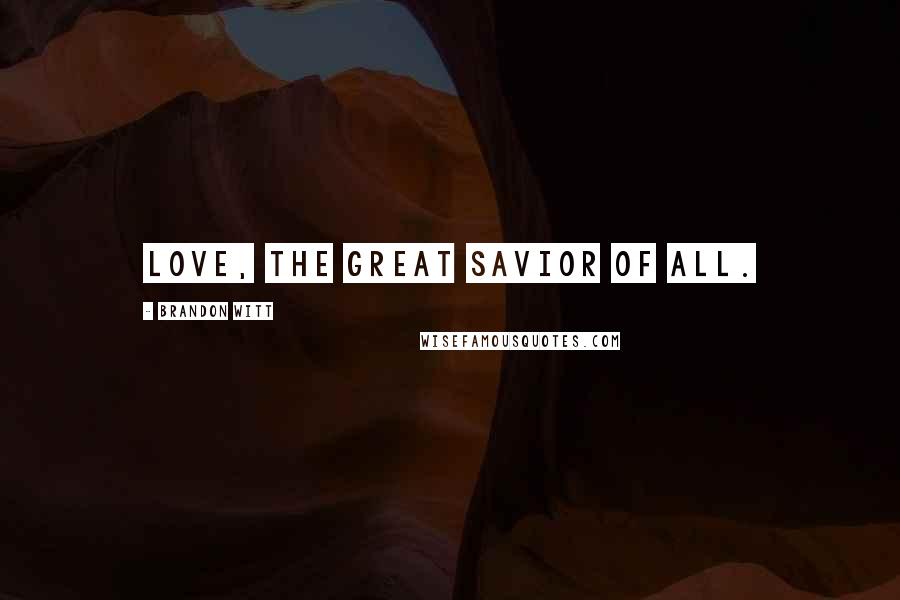 Brandon Witt Quotes: Love, the great savior of all.