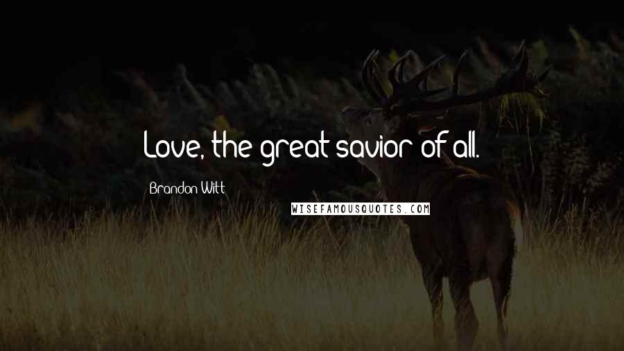 Brandon Witt Quotes: Love, the great savior of all.