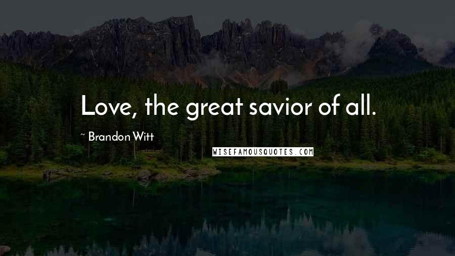 Brandon Witt Quotes: Love, the great savior of all.