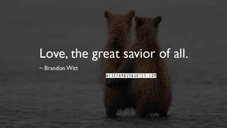 Brandon Witt Quotes: Love, the great savior of all.