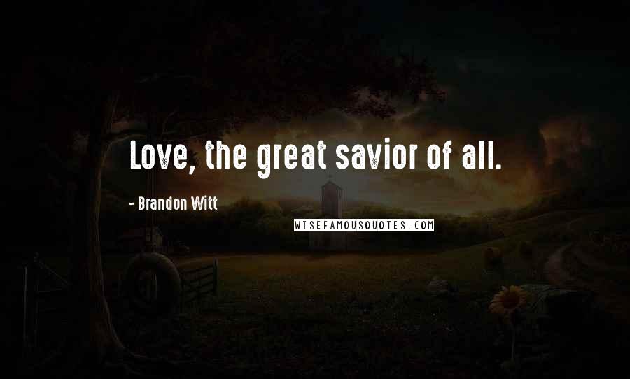 Brandon Witt Quotes: Love, the great savior of all.