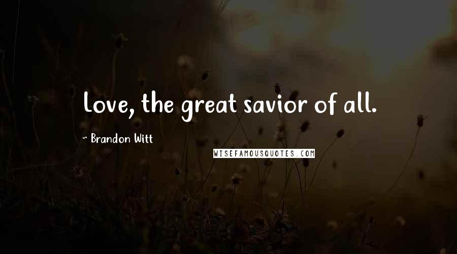 Brandon Witt Quotes: Love, the great savior of all.