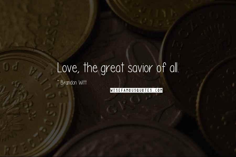 Brandon Witt Quotes: Love, the great savior of all.