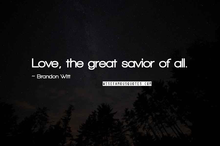 Brandon Witt Quotes: Love, the great savior of all.